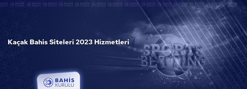 Kaçak Bahis Siteleri 2023 Hizmetleri
