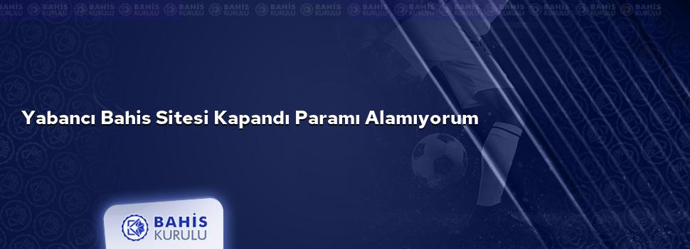 Yabancı Bahis Sitesi Kapandı Paramı Alamıyorum
